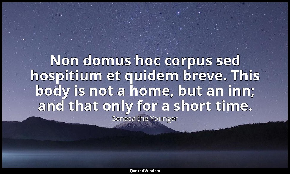 Non domus hoc corpus sed hospitium et quidem breve. This body is not a home, but — Seneca the Younger