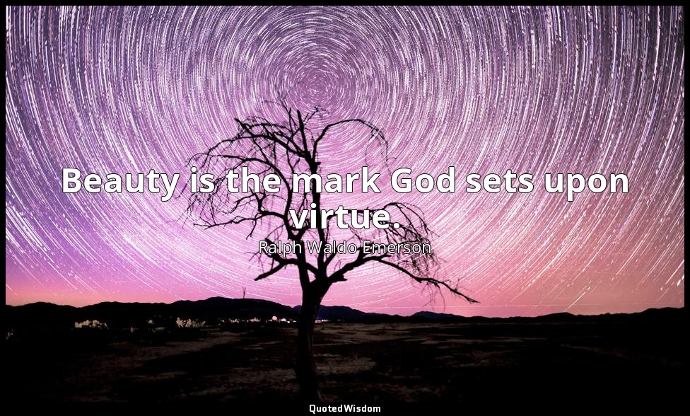Beauty is the mark God sets upon virtue. — Ralph Waldo Emerson