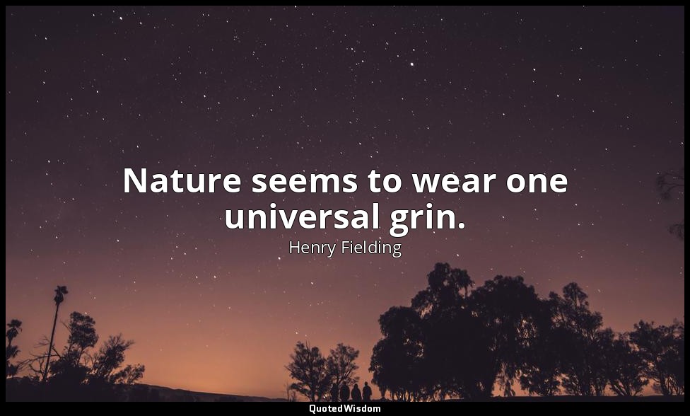 Nature seems to wear one universal grin. — Henry Fielding