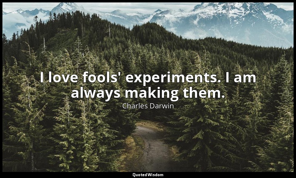 I love fools' experiments. I am always making them. — Charles Darwin