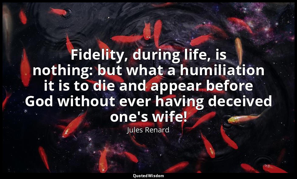 Fidelity, during life, is nothing: but what a humiliation it is to die and appea — Jules Renard