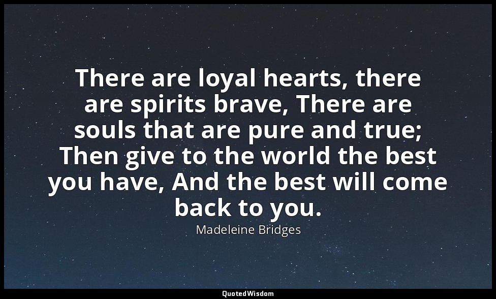 There are loyal hearts, there are spirits brave, There are souls that are pure a — Madeleine Bridges