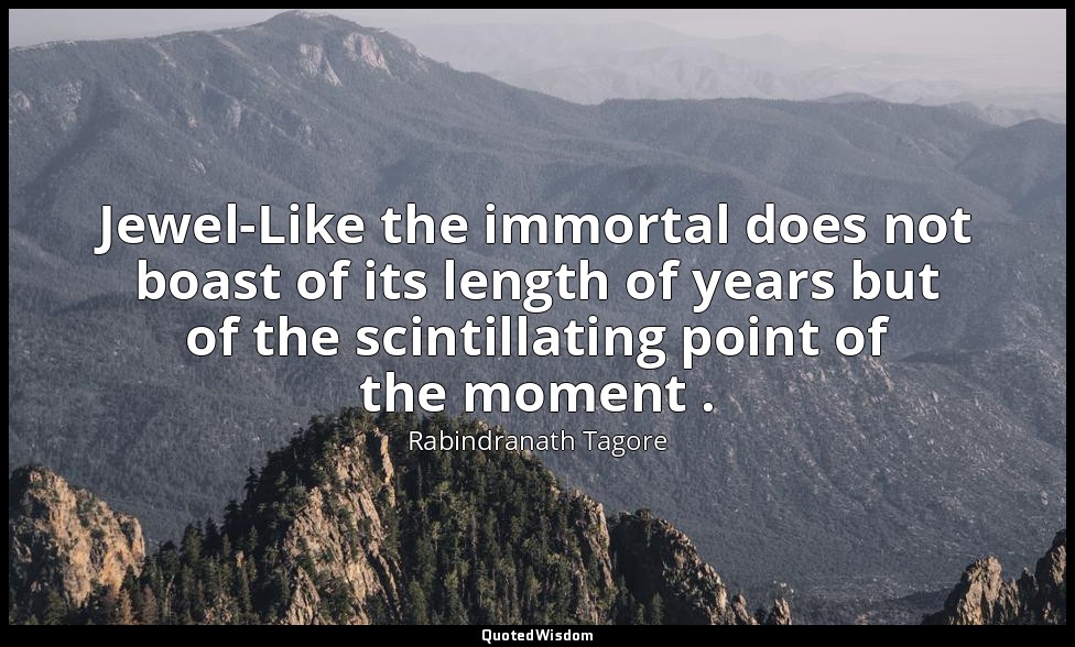 Jewel-Like the immortal does not boast of its length of years but of the scintil — Rabindranath Tagore