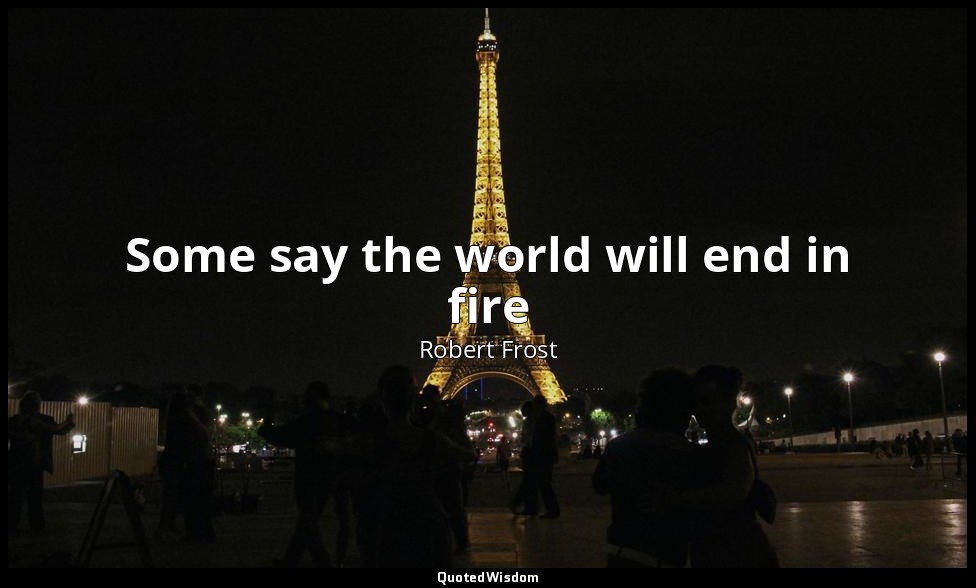 Some say the world will end in fire — Robert Frost