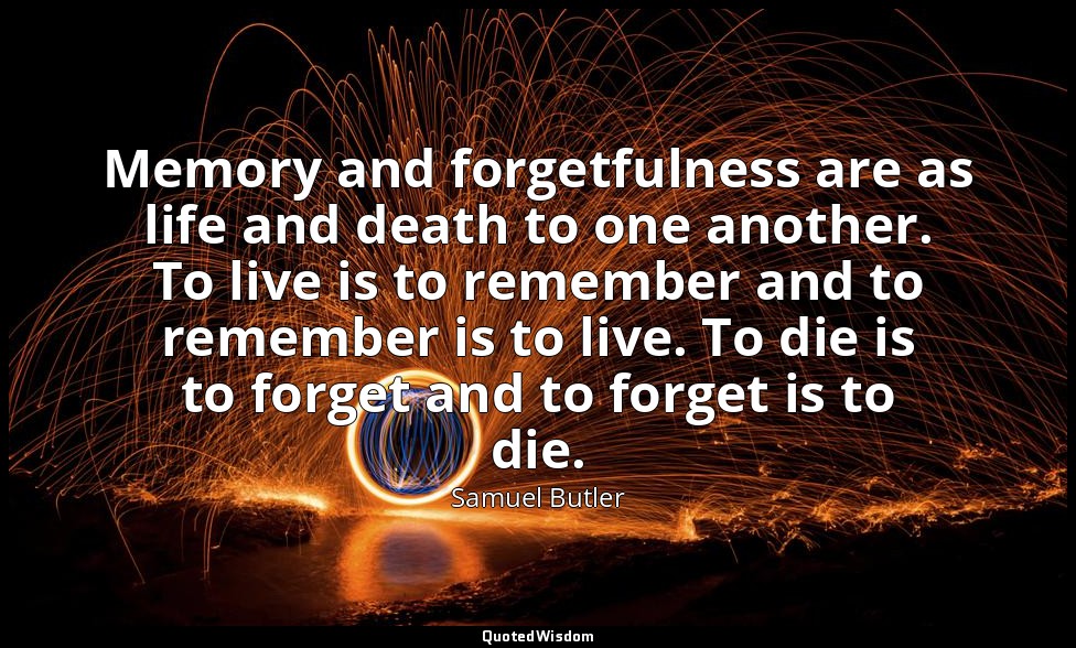 Memory and forgetfulness are as life and death to one another. To live is to rem — Samuel Butler
