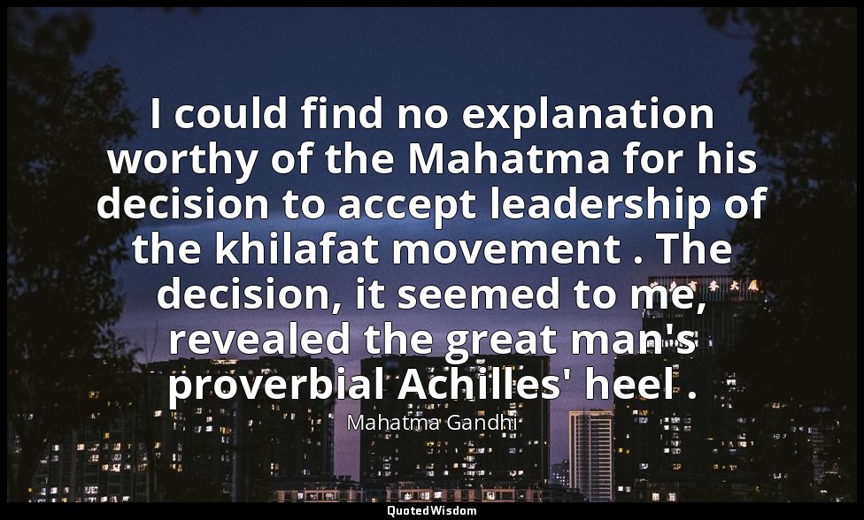 I could find no explanation worthy of the Mahatma for his decision to accept lea — Mahatma Gandhi