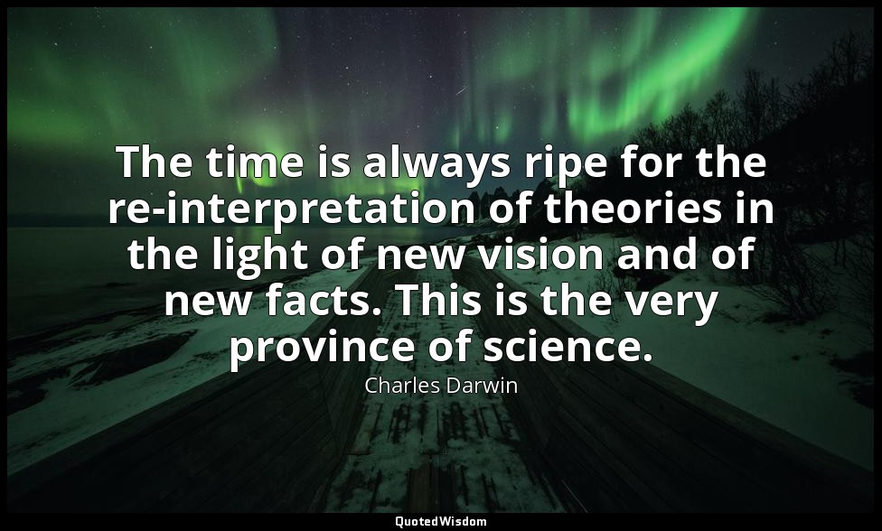 The time is always ripe for the re-interpretation of theories in the light of ne — Charles Darwin