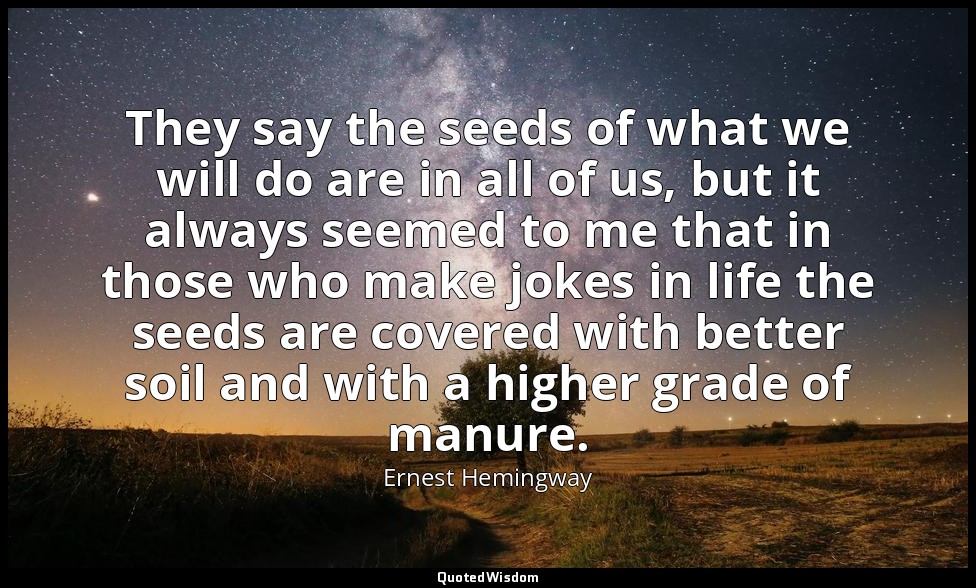 They say the seeds of what we will do are in all of us, but it always seemed to  — Ernest Hemingway