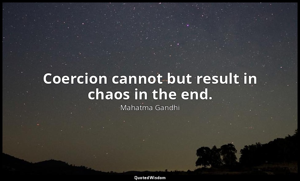 Coercion cannot but result in chaos in the end. — Mahatma Gandhi