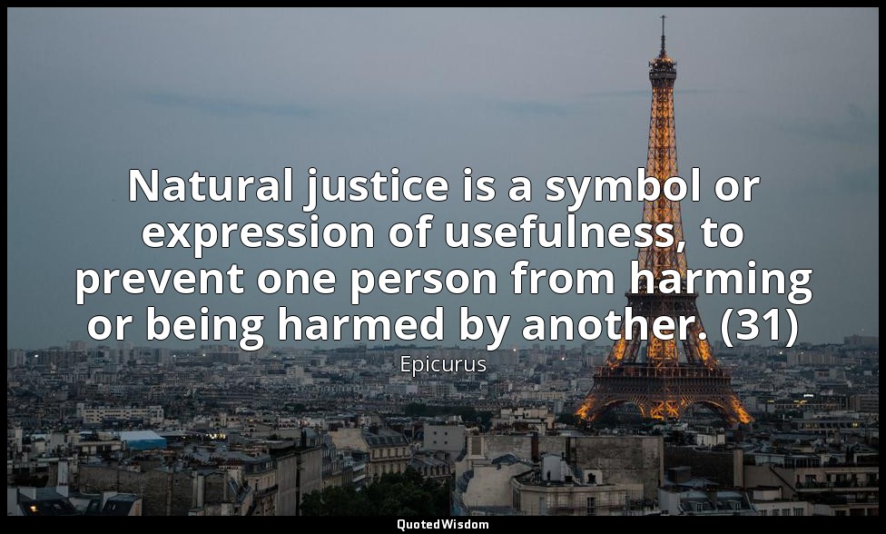 Natural justice is a symbol or expression of usefulness, to prevent one person f — Epicurus