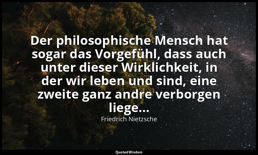 Der philosophische Mensch hat sogar das Vorgefühl, dass auch unter dieser Wirkli — Friedrich Nietzsche