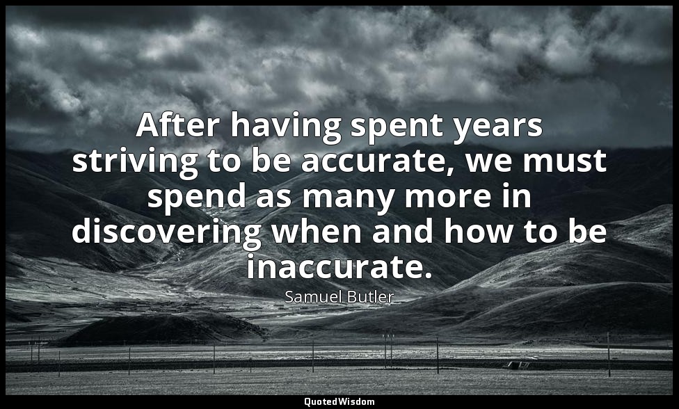 After having spent years striving to be accurate, we must spend as many more in  — Samuel Butler