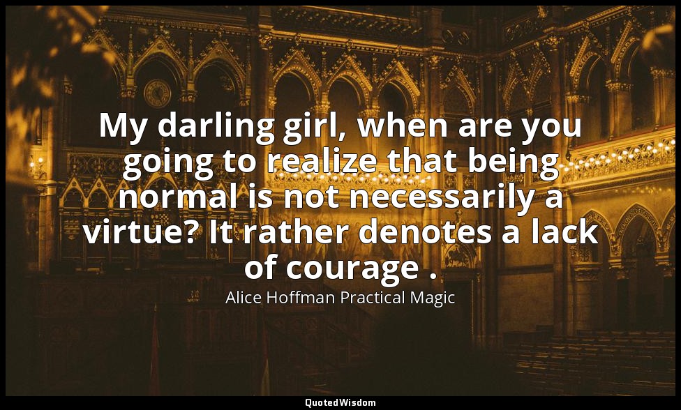 My darling girl, when are you going to realize that being normal is not necessar — Alice Hoffman Practical Magic