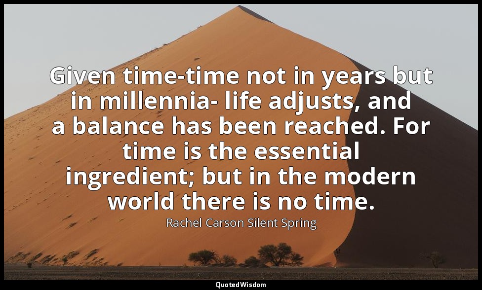 Given time-time not in years but in millennia- life adjusts, and a balance has b — Rachel Carson Silent Spring