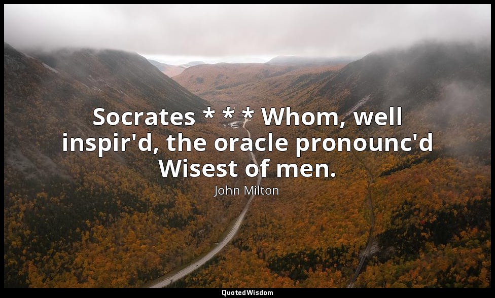 Socrates * * * Whom, well inspir'd, the oracle pronounc'd Wisest of men. — John Milton