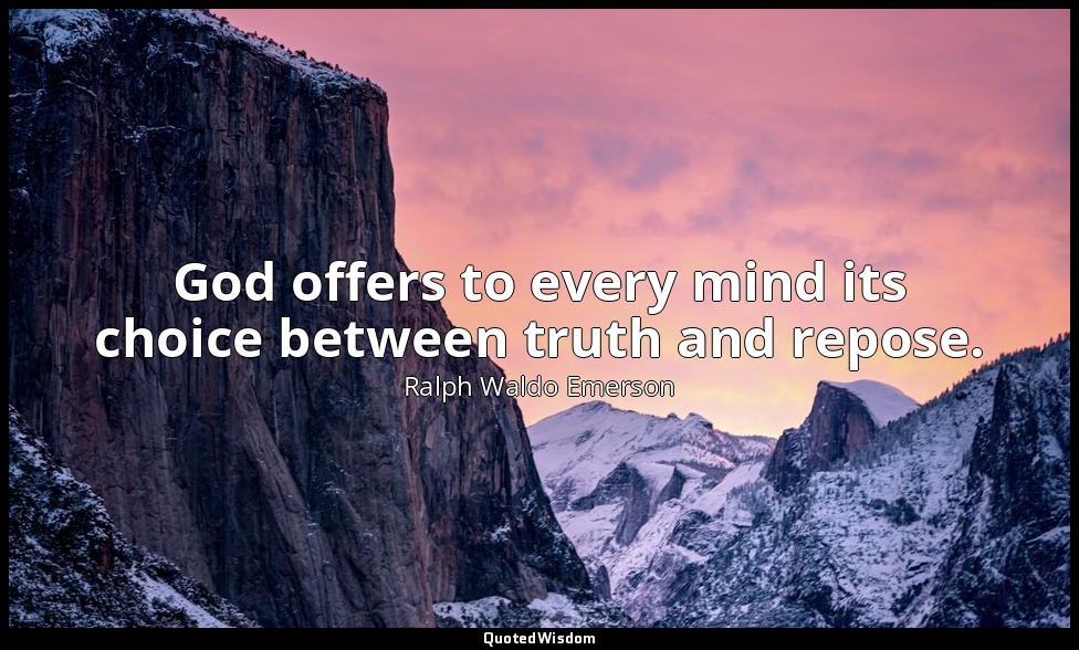 God offers to every mind its choice between truth and repose. — Ralph Waldo Emerson