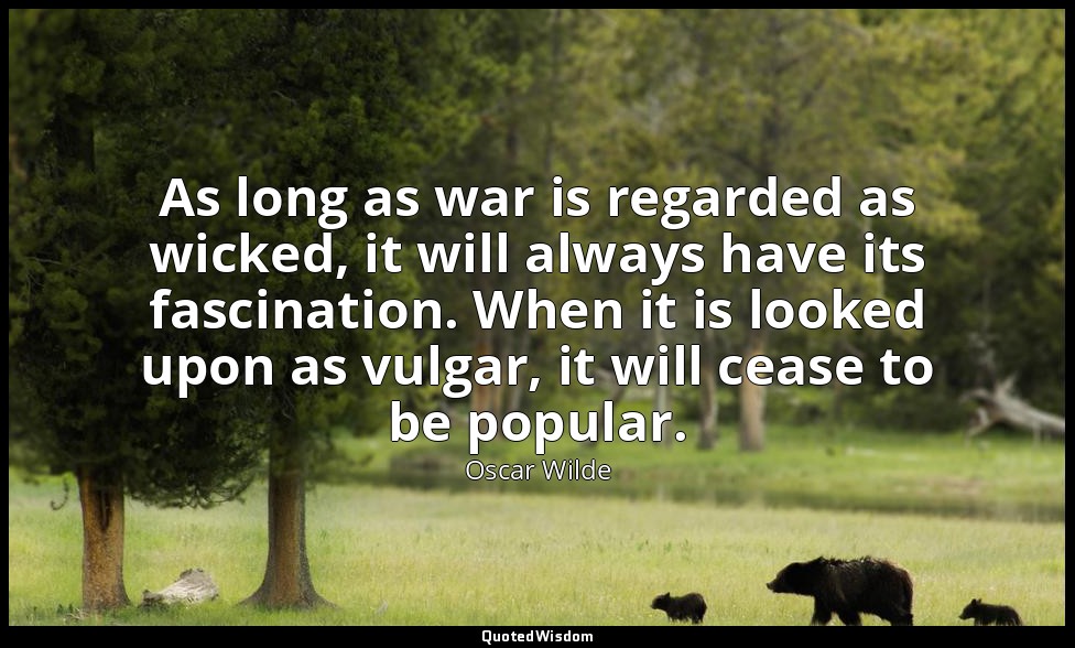 As long as war is regarded as wicked, it will always have its fascination. When  — Oscar Wilde