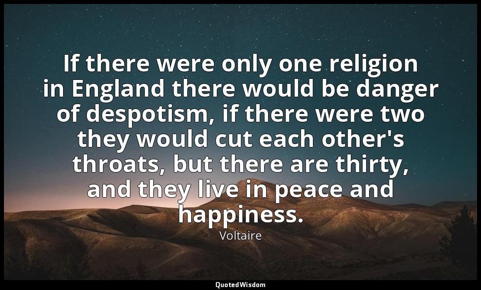 If there were only one religion in England there would be danger of despotism, i — Voltaire