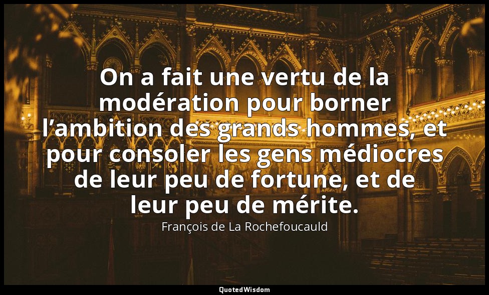 On a fait une vertu de la modération pour borner l’ambition des grands hommes, e — François de La Rochefoucauld