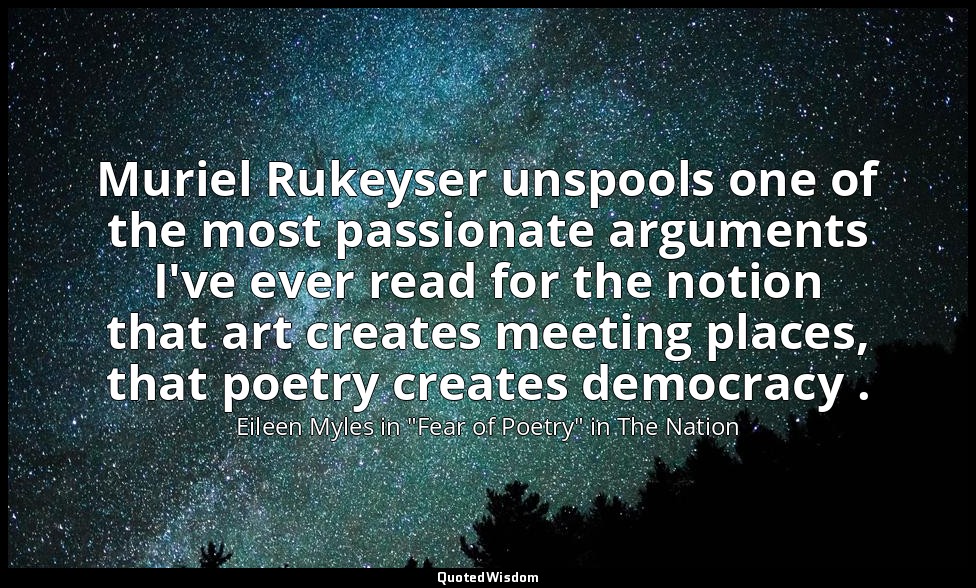 Muriel Rukeyser unspools one of the most passionate arguments I've ever read for — Eileen Myles in "Fear of Poetry" in The Nation