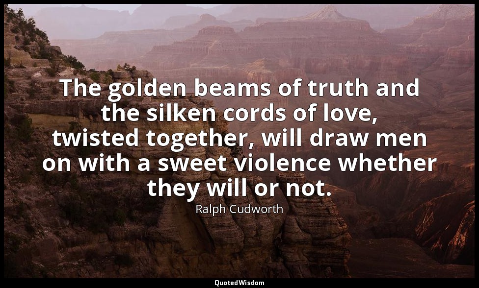 The golden beams of truth and the silken cords of love, twisted together, will d — Ralph Cudworth