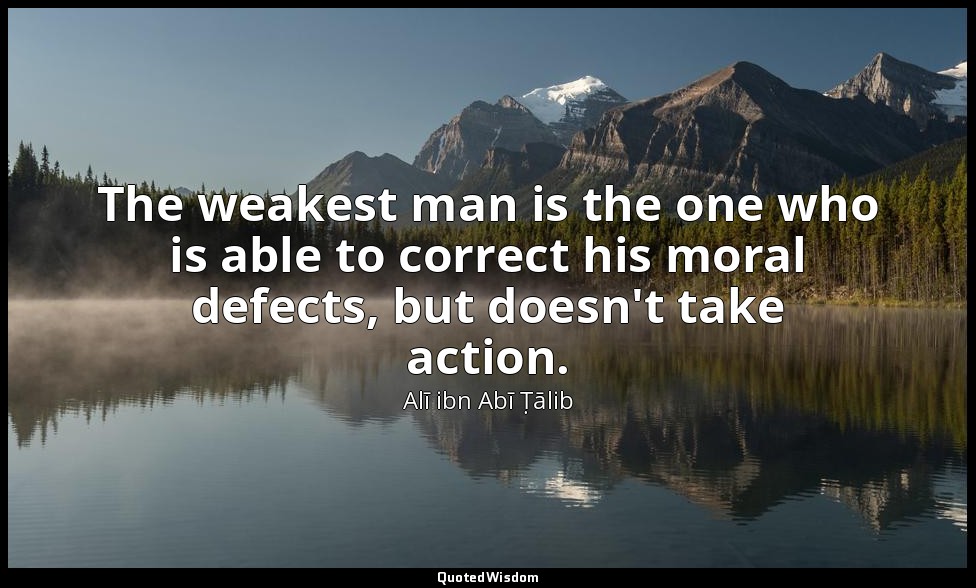 The weakest man is the one who is able to correct his moral defects, but doesn't — Alī ibn Abī Ṭālib