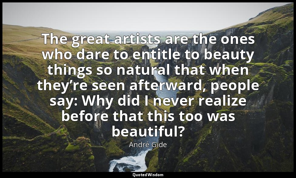 The great artists are the ones who dare to entitle to beauty things so natural t — André Gide