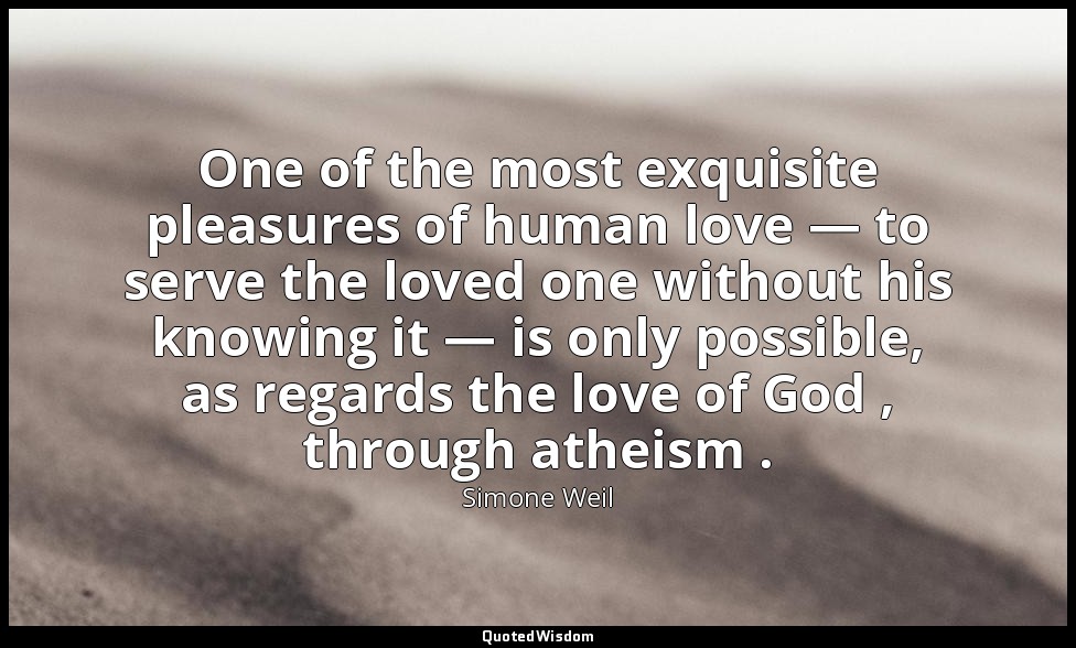 One of the most exquisite pleasures of human love — to serve the loved one witho — Simone Weil