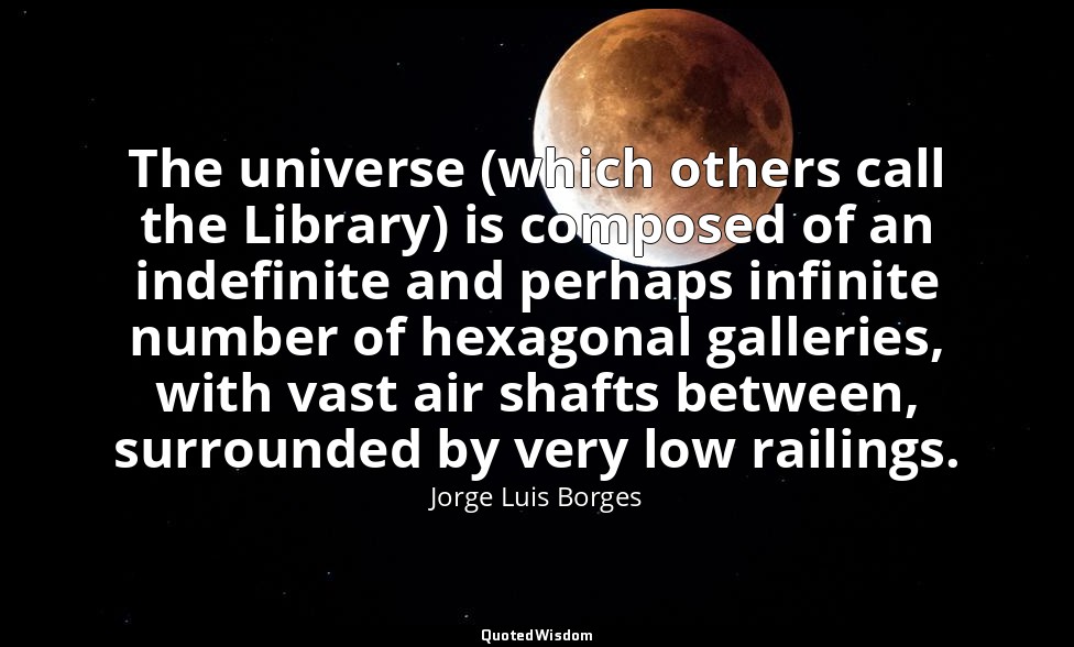 The universe (which others call the Library) is composed of an indefinite and pe — Jorge Luis Borges