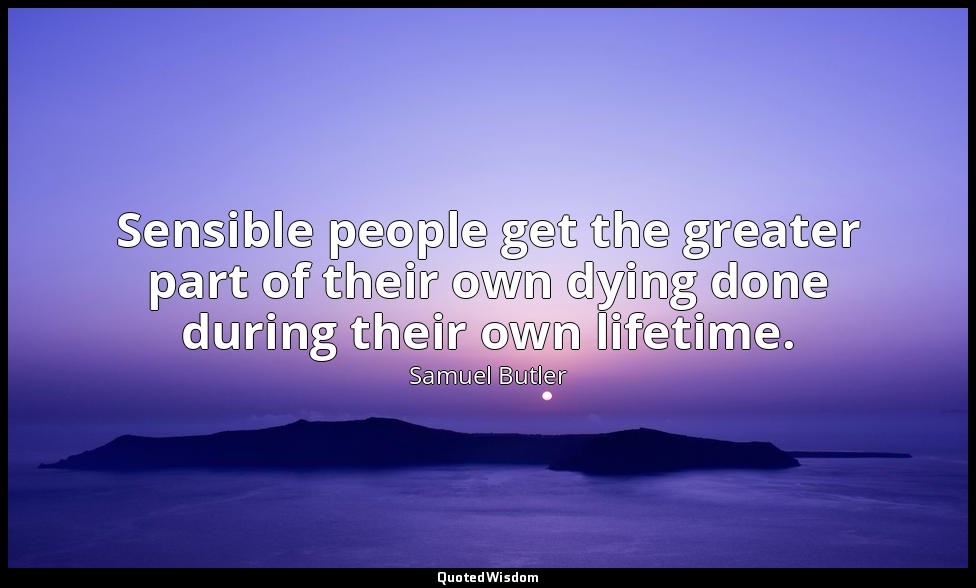 Sensible people get the greater part of their own dying done during their own li — Samuel Butler