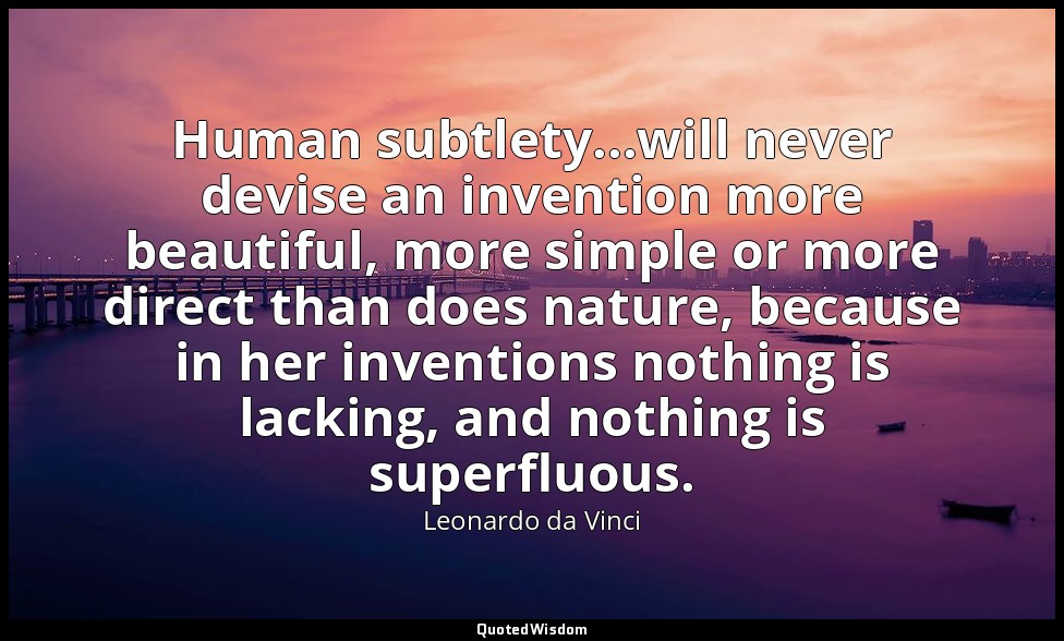 Human subtlety...will never devise an invention more beautiful, more simple or m — Leonardo da Vinci