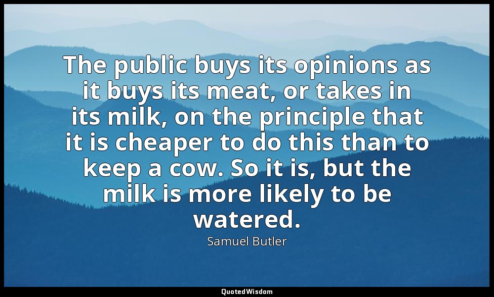 The public buys its opinions as it buys its meat, or takes in its milk, on the p — Samuel Butler