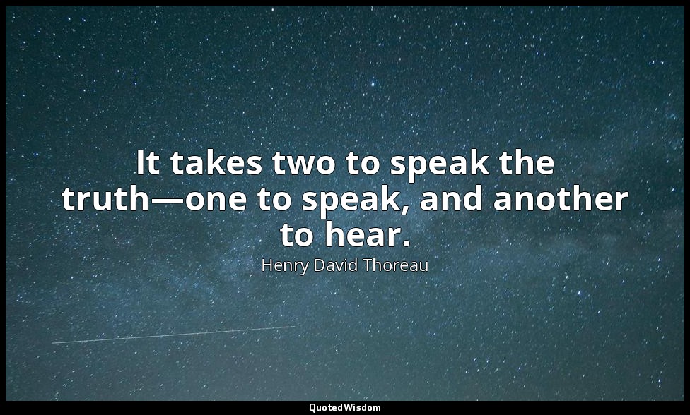 It takes two to speak the truth—one to speak, and another to hear. — Henry David Thoreau
