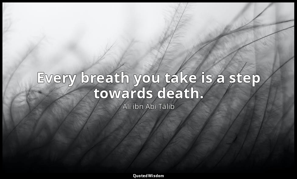 Every breath you take is a step towards death. — Alī ibn Abī Ṭālib