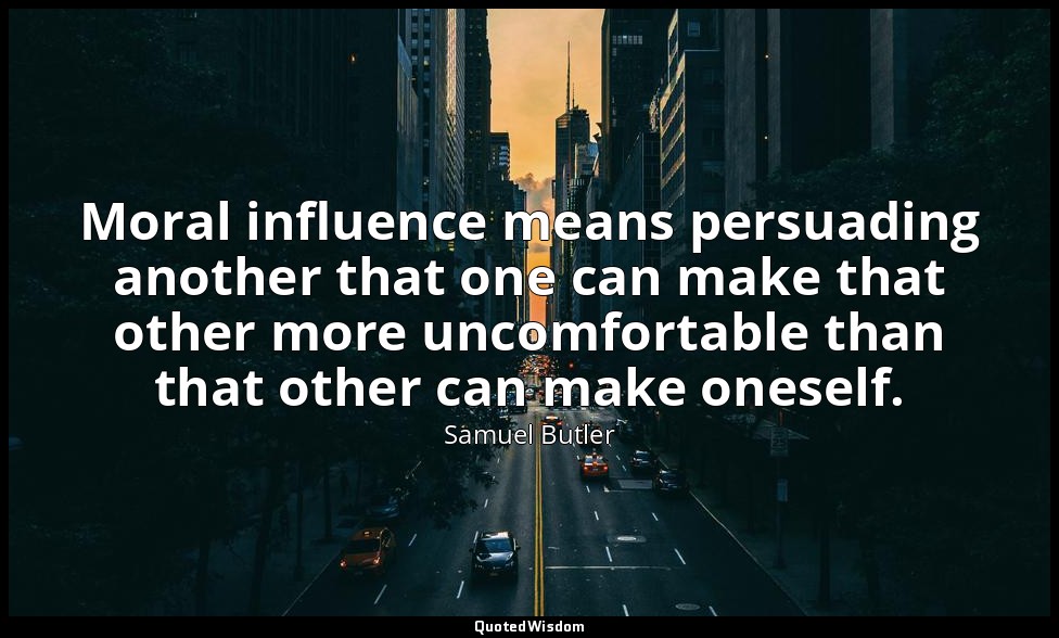 Moral influence means persuading another that one can make that other more uncom — Samuel Butler