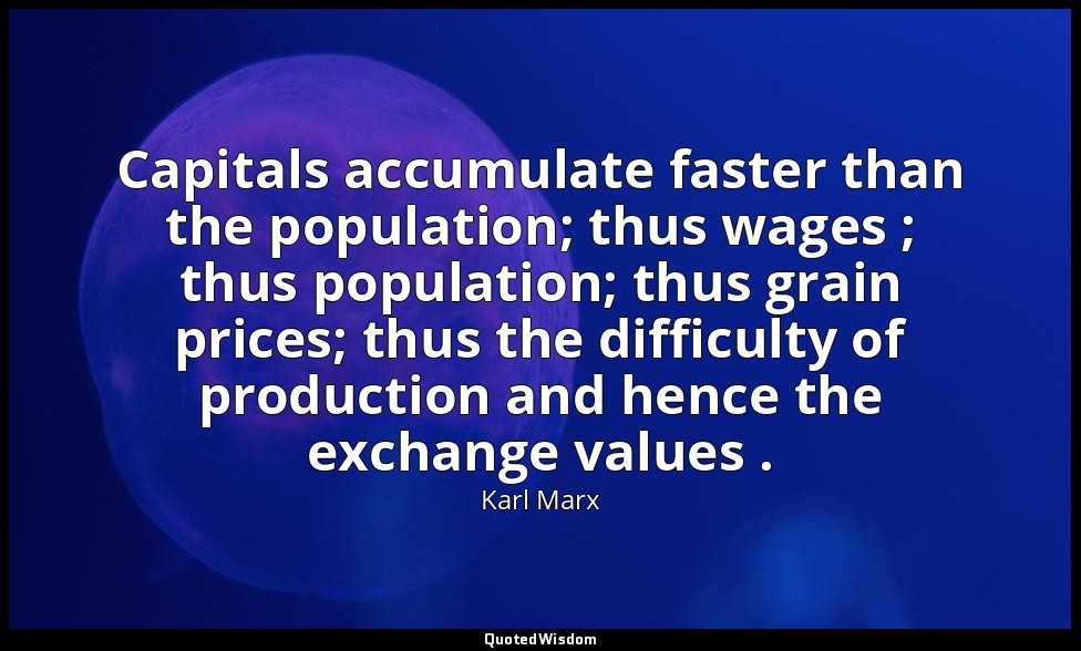 Capitals accumulate faster than the population; thus wages ; thus population; th — Karl Marx