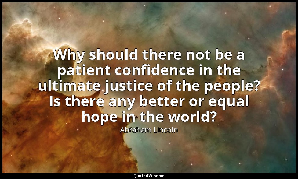 Why should there not be a patient confidence in the ultimate justice of the peop — Abraham Lincoln