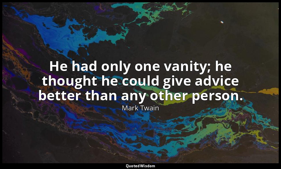 He had only one vanity; he thought he could give advice better than any other pe — Mark Twain