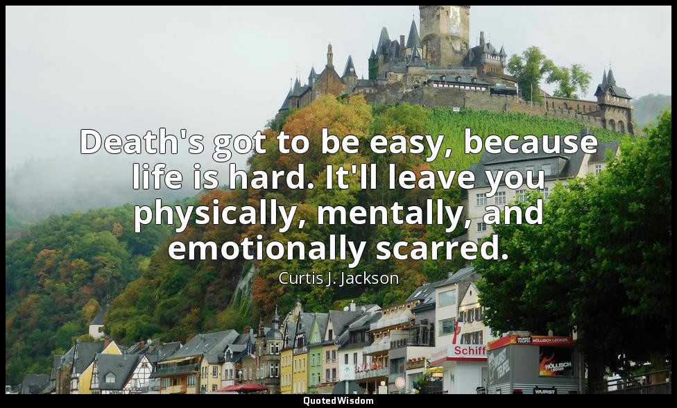 Death's got to be easy, because life is hard. It'll leave you physically, mental — Curtis J. Jackson