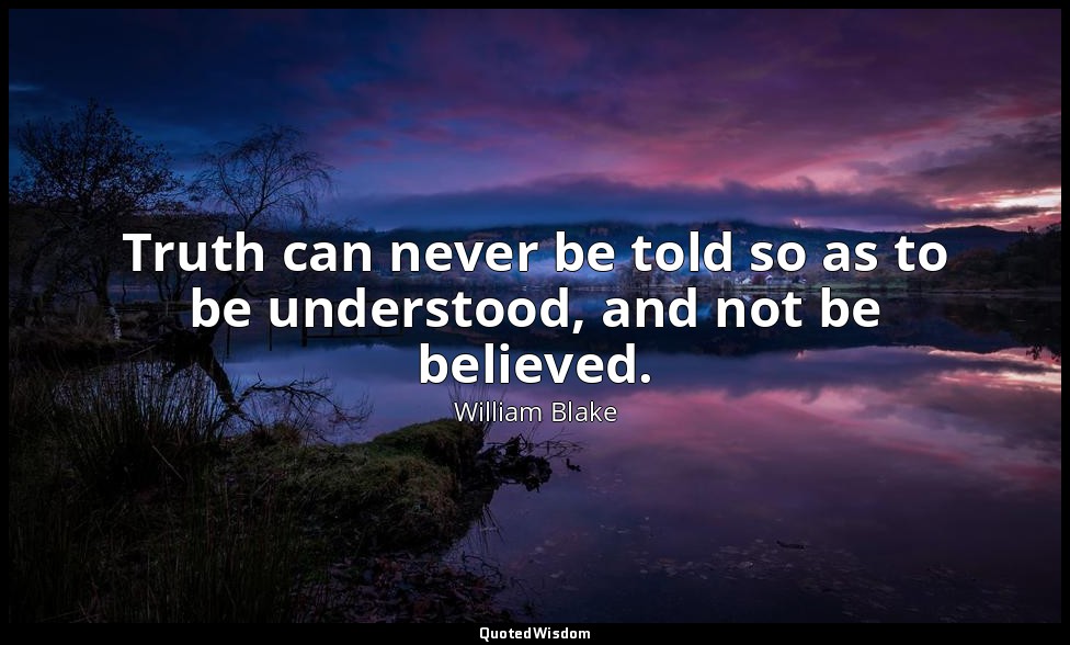Truth can never be told so as to be understood, and not be believed. — William Blake