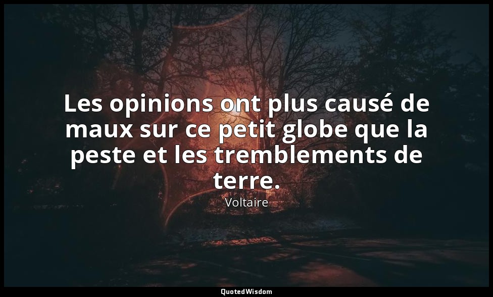 Les opinions ont plus causé de maux sur ce petit globe que la peste et les tremb — Voltaire