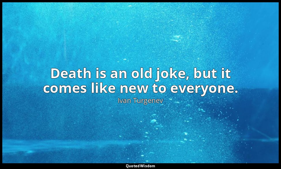 Death is an old joke, but it comes like new to everyone. — Ivan Turgenev