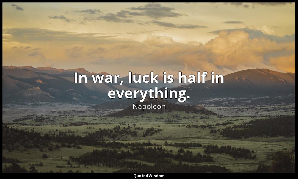 In war, luck is half in everything. — Napoleon