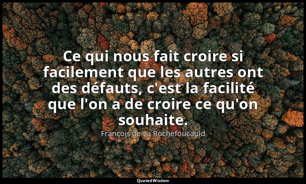 Ce qui nous fait croire si facilement que les autres ont des défauts, c'est la f — François de La Rochefoucauld