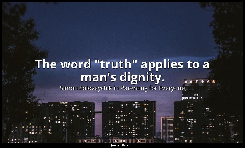 The word "truth" applies to a man's dignity. — Simon Soloveychik in Parenting for Everyone