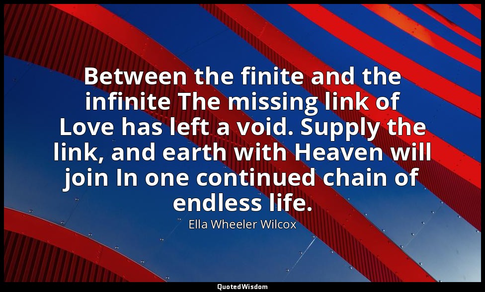 Between the finite and the infinite The missing link of Love has left a void. Su — Ella Wheeler Wilcox