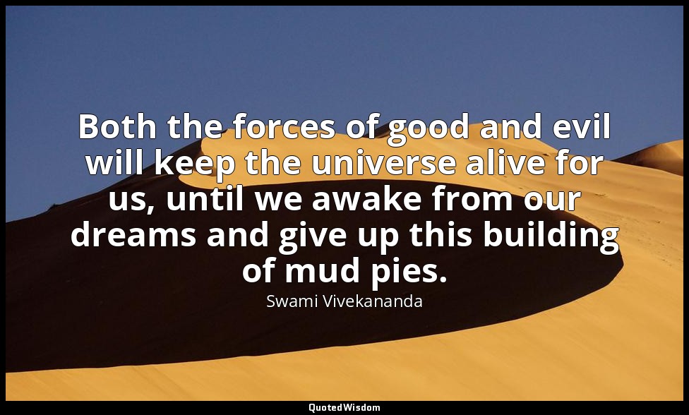 Both the forces of good and evil will keep the universe alive for us, until we a — Swami Vivekananda