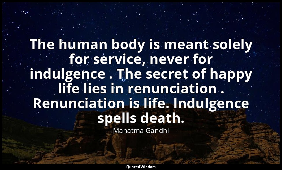 The human body is meant solely for service, never for indulgence . The secret of — Mahatma Gandhi