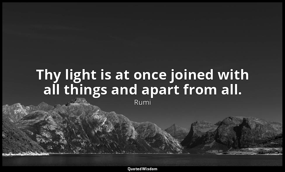 Thy light is at once joined with all things and apart from all. — Rumi