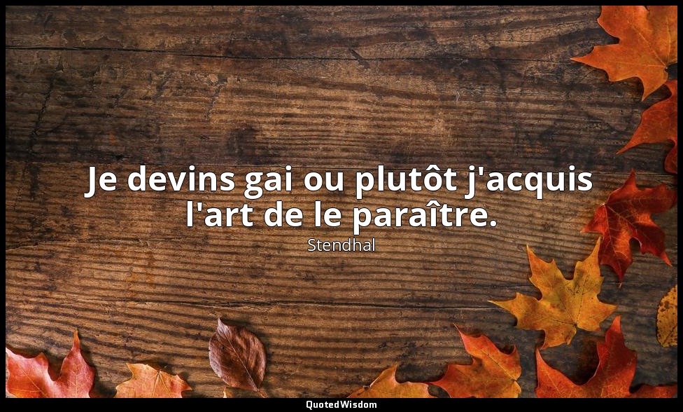 Je devins gai ou plutôt j'acquis l'art de le paraître. — Stendhal